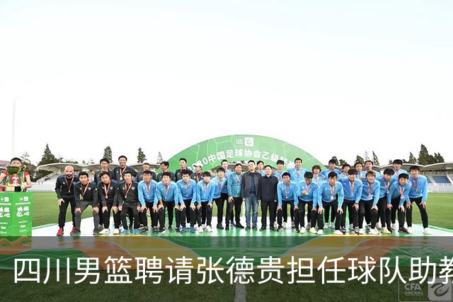 四川男篮聘请张德贵担任球队助教 匡鲁彬卸任